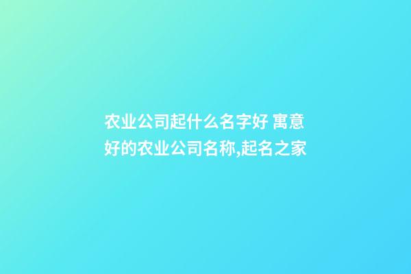 农业公司起什么名字好 寓意好的农业公司名称,起名之家-第1张-公司起名-玄机派